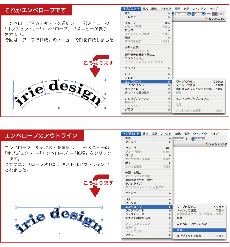 エンベロープのアウトラインこれがエンベロープですこうなりますこうなりますエンベロープしたテキストを選択し、上部メニューの
「オブジェクト」→「エンベロープ」→「拡張」をクリック
します。
これでエンベロープされたテキストはアウトライン化
されました。エンベロープするテキストを選択し、上部メニューの
「オブジェクト」→「エンベロープ」でメニューが表示
されます。
今回は「ワープで作成」のメニューで例を作成しました。