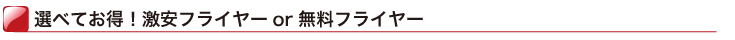選べておトク！激安フライヤーor無料フライヤー
