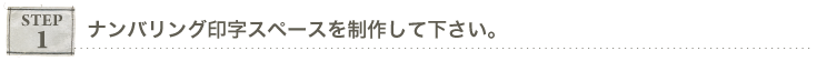 ステップ１,　ナンバリング印字スペースを制作して下さい。