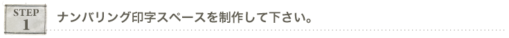 ステップ１,ナンバリング印字スペースを制作して下さい。