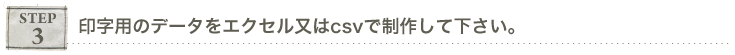 ステップ3,印字用のデータをエクセル又は、csvで制作して下さい。